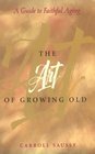 The Art of Growing Old A Guide to Faithful Aging
