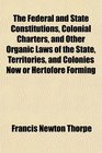 The Federal and State Constitutions Colonial Charters and Other Organic Laws of the State Territories and Colonies Now or Hertofore Forming