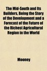 The MidSouth and Its Builders Being the Story of the Development and a Forecast of the Future of the Richest Agricultural Region in the World