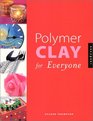 Polymer Clay for Everyone A Creative Guide for Working with Polymer