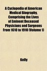 A Cyclopedia of American Medical Biography Comprising the Lives of Eminent Deceased Physicians and Surgeons From 1610 to 1910