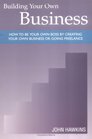 Building Your Own Business How to Be Your Own Boss By Creating Your Own Business or Going Freelance
