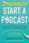 So You Want to Start a Podcast Finding Your Voice Telling Your Story and Building a Community That Will Listen