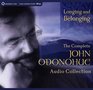 Longing and Belonging The Complete John O'Donohue Audio Collection