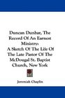 Duncan Dunbar The Record Of An Earnest Ministry A Sketch Of The Life Of The Late Pastor Of The McDougal St Baptist Church New York