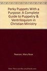 Perky Puppets With a Purpose A Complete Guide to Puppetry  Ventriloquism in Christian Ministry