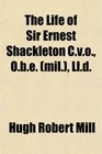 The Life of Sir Ernest Shackleton Cvo Obe  Lld