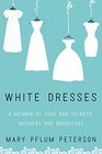 White Dresses A Memoir of Love and Secrets Mothers and Daughters