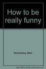 How to be really funny