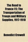 The Road to France  The Transportation of Troops and Military Supplies 19171918