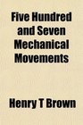 Five Hundred and Seven Mechanical Movements