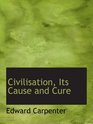 Civilisation Its Cause and Cure