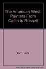 The American West Painters From Catlin to Russell