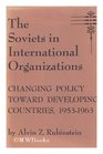 The Soviets in International Organizations Changing Policy Toward Developing Countries 19531963