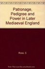 Patronage Pedigree and Power in Later Mediaeval England