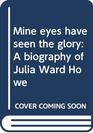 Mine eyes have seen the glory A biography of Julia Ward Howe