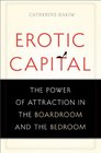 Erotic Capital The Power of Attraction in the Boardroom and the Bedroom