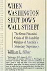 When Washington Shut Down Wall Street The Great Financial Crisis of 1914 and the Origins of America's Monetary Supremacy