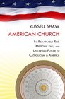 American Church The Remarkable Rise Meteoric Fall and Uncertain Future of Catholicism in America
