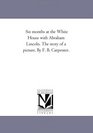 Six months at the White House with Abraham Lincoln. The story of a picture. By F. B. Carpenter.