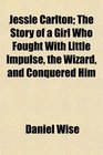 Jessie Carlton The Story of a Girl Who Fought With Little Impulse the Wizard and Conquered Him