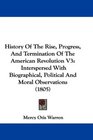 History Of The Rise Progress And Termination Of The American Revolution V3 Interspersed With Biographical Political And Moral Observations