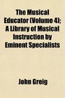 The Musical Educator  A Library of Musical Instruction by Eminent Specialists