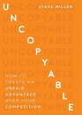 Uncopyable How to Create an Unfair Advantage Over Your Competition
