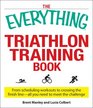 The Everything Triathlon Training Book From scheduling workouts to crossing the finish line  all you need to meet the challenge