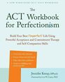 The ACT Workbook for Perfectionism Build Your Best  Life Using Powerful Acceptance and Commitment Therapy and SelfCompassion Skills