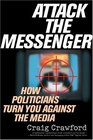 Attack the Messenger How Politicians Turn You Against the Media