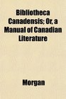 Bibliotheca Canadensis Or a Manual of Canadian Literature