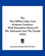The New Biblical Atlas And Scripture Gazetteer With Descriptive Notices Of The Tabernacle And The Temple