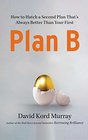 Plan B How to Hatch a Second Plan That's Always Better Than Your First