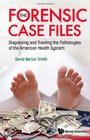 The Forensic Case Files Diagnosing and Treating the Pathologies of the American Health System