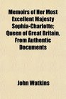 Memoirs of Her Most Excellent Majesty SophiaCharlotte Queen of Great Britain From Authentic Documents