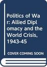 Politics of War Allied Diplomacy and the World Crisis 194345