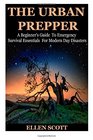 The Urban Prepper: A Beginner's Guide To Emergency Survival Essentials For Modern Day Disasters (Survival Essentials, Preppers, Prepper's Survival Pantry, Urban, Mason Jars, Prepping, Urban Preppers)