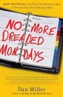 No More Dreaded Mondays Ignite Your Passion  and Other Revolutionary Ways to Discover Your True Calling at Work
