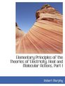 Elementary Principles of the Theories of Electricity Heat and Molecular Actions Part I