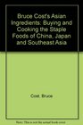 Bruce Cost's Asian Ingredients Buying and Cooking the Staple Foods of China Japan and Southwest Asia