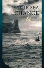 The Sea Change  Other Stories