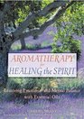 Aromatherapy for Healing the Spirit Restoring Emotional and Mental Balance with Essential Oils