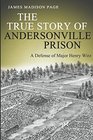 The True Story of Andersonville Prison A Defense of Major Henry Wirz