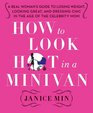 How to Look Hot in a Minivan: A Real Woman's Guide to Losing Weight, Looking Great, and Dressing Chic in the Age of the Celebrity Mom