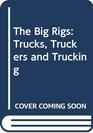The Big Rigs Trucks Truckers and Trucking