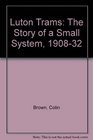 Luton Trams  The Story of a Small System 1908  1932