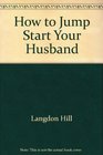 How to jumpstart your husband Wife boyfriend girlfriend mystery lady cute guy at work or that silverhaired devil on the bus
