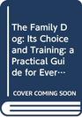 The Family Dog Its Choice and Training a Practical Guide for Every Dog Owner