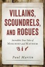 Villains Scoundrels and Rogues Incredible True Tales of Mischief and Mayhem